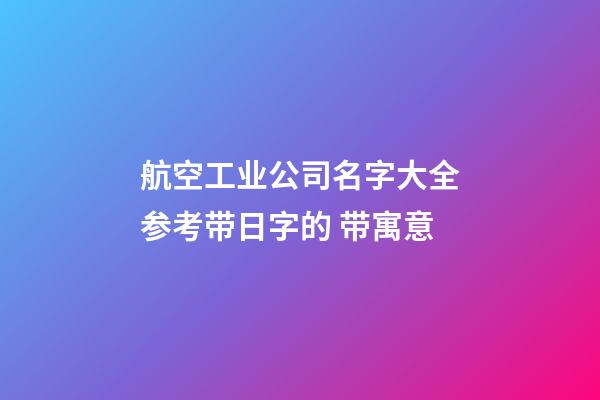 航空工业公司名字大全参考带日字的 带寓意-第1张-公司起名-玄机派